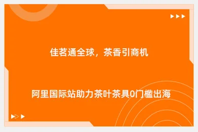 佳茗通全球，茶香引商机：阿里国际站助力茶叶茶具0门槛出海