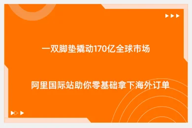 一双脚垫撬动170亿全球市场！阿里国际站助你零基础拿下海外订单
