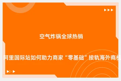 空气炸锅全球热销，阿里国际站如何助力商家“零基础”接轨海外商机？