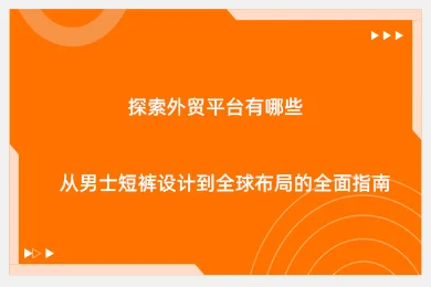 探索外贸平台有哪些：从男士短裤设计到全球布局的全面指南