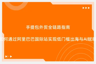 手提包外贸全链路指南：如何通过阿里巴巴国际站实现低门槛出海与AI赋能