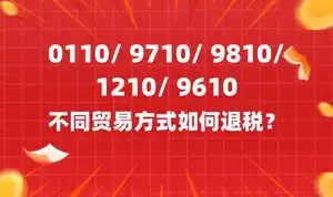 0110/ 9710/ 9810/ 1210/ 9610不同贸易方式如何退税？