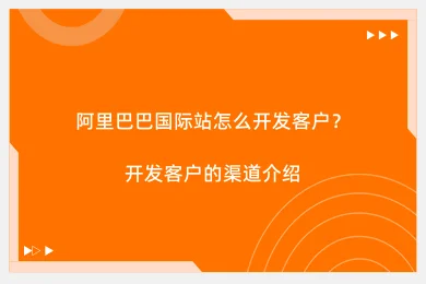 阿里巴巴国际站怎么开发客户？开发客户的渠道介绍