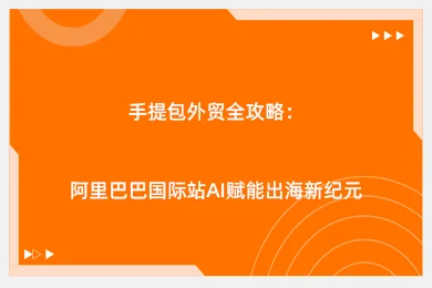 手提包外贸全攻略：阿里巴巴国际站AI赋能出海新纪元