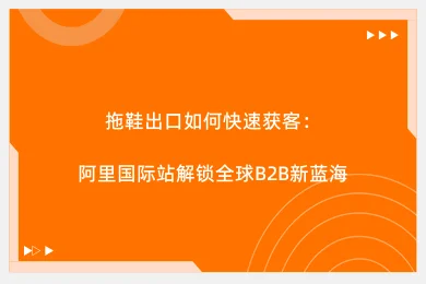拖鞋出口如何快速获客：阿里国际站解锁全球B2B新蓝海