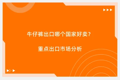 牛仔裤出口哪个国家好卖？重点出口市场分析
