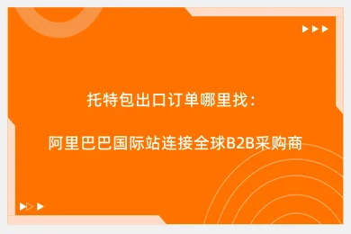 托特包出口订单哪里找：阿里巴巴国际站连接全球B2B采购商
