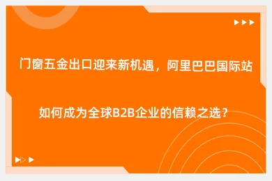 门窗五金出口迎来新机遇，阿里巴巴国际站如何成为全球B2B企业的信赖之选？