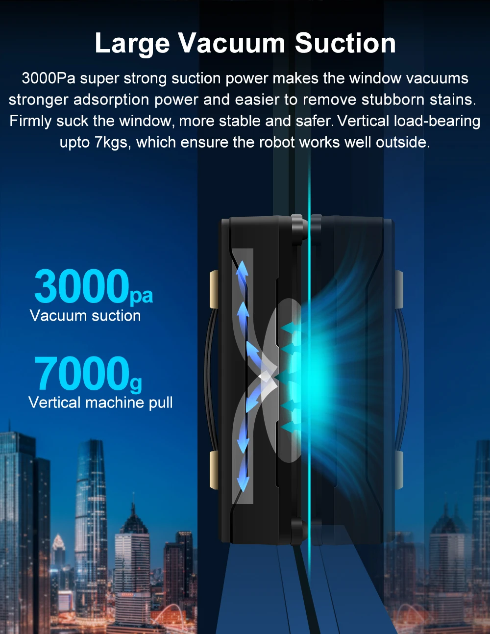 Large Vacuum Suction: 3000Pa super strong suction power makes the window vacuums stronger adsorption power and easier to remove stubborn stains. Firmly suck the window, more sable and safer. Vertical load-bearing up to 7kgs, which ensure the robot works well outside. Vacuum suction 3000pa! Vertical machine pull 7000g!