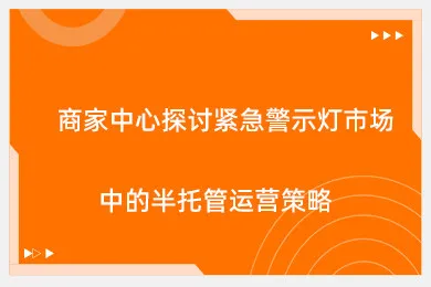 商家中心探讨紧急警示灯市场中的半托管运营策略