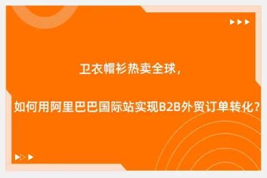 卫衣帽衫热卖全球，如何用阿里巴巴国际站实现B2B外贸订单转化？