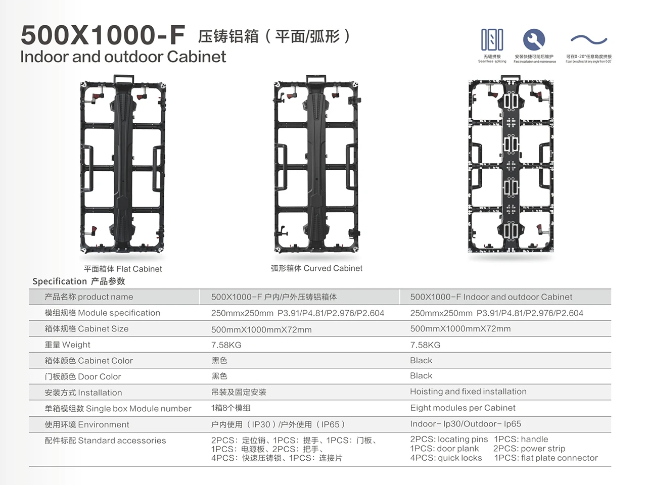 500X500-F 500X1000-F Indoor and outdoor Cabinet (Flat, curved 0-20 degree) 500x500x72mm 3.92KG 500x1000x72mm 7.58KG LED Module 250x250mm P3.91 P4.81 P2.976 P2.604