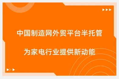 中国制造网外贸平台半托管为家电行业提供新动能