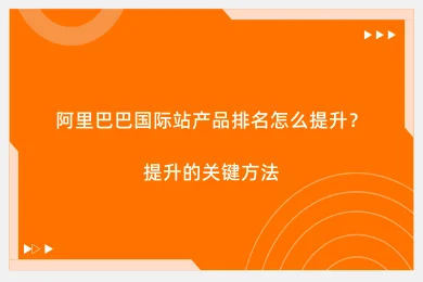 阿里巴巴国际站产品排名怎么提升？提升的关键方法