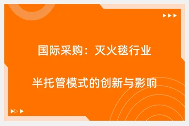 国际采购：灭火毯行业半托管模式的创新与影响