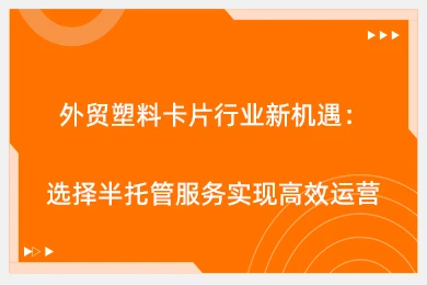 外贸塑料卡片行业新机遇：选择半托管服务实现高效运营