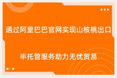 通过阿里巴巴官网实现山核桃出口，半托管服务助力无忧贸易