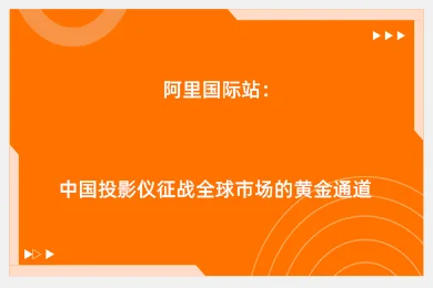 阿里国际站：中国投影仪征战全球市场的黄金通道