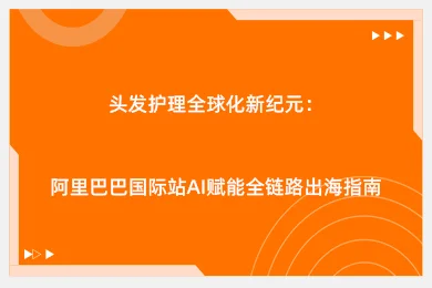 头发护理全球化新纪元：阿里巴巴国际站AI赋能全链路出海指南