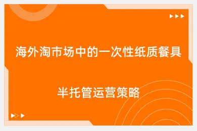 海外淘市场中的一次性纸质餐具半托管运营策略