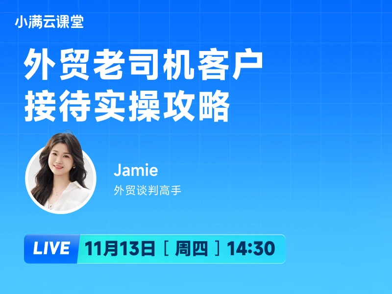 11月13日 【小满云课堂】外贸老司机客户接待实操攻略
