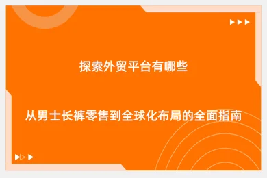 探索外贸平台有哪些：从男士长裤零售到全球化布局的全面指南