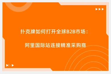 扑克牌如何打开全球B2B市场：阿里国际站连接精准采购商