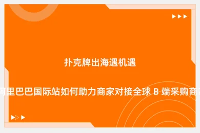 扑克牌出海遇机遇，阿里巴巴国际站如何助力商家对接全球 B 端采购商？