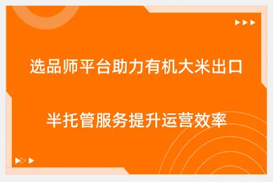 选品师平台助力有机大米出口，半托管服务提升运营效率