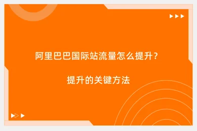 阿里巴巴国际站流量怎么提升？提升的关键方法