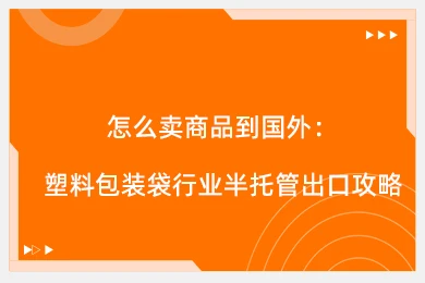 怎么卖商品到国外：塑料包装袋行业半托管出口攻略