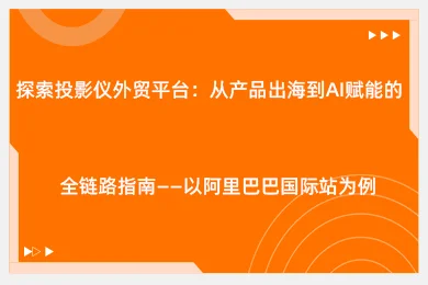 探索投影仪外贸平台：从产品出海到AI赋能的全链路指南 ——以阿里巴巴国际站为例