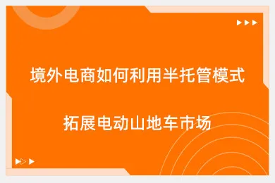 境外电商如何利用半托管模式拓展电动山地车市场