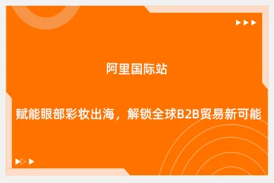 阿里国际站赋能眼部彩妆出海，解锁全球B2B贸易新可能