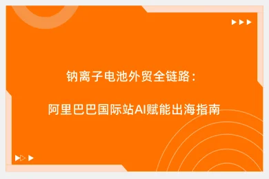 钠离子电池外贸全链路：阿里巴巴国际站AI赋能出海指南