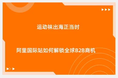 运动袜出海正当时，阿里国际站如何解锁全球B2B商机