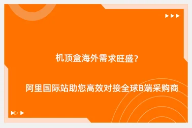 机顶盒海外需求旺盛？阿里国际站助您高效对接全球B端采购商